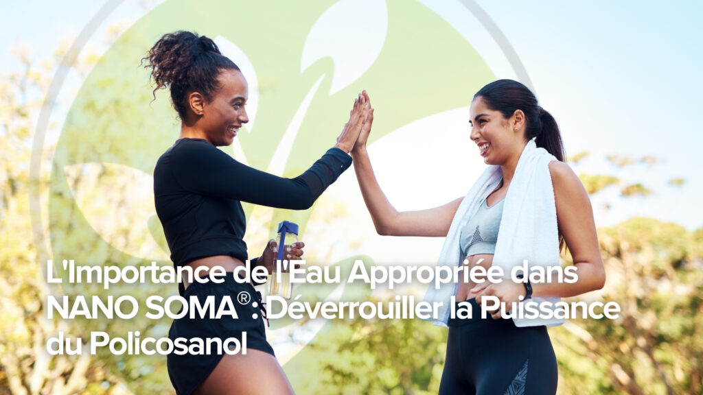 L&rsquo;importance de la bonne eau dans NANO SOMA® : Libérer le pouvoir du policosanol