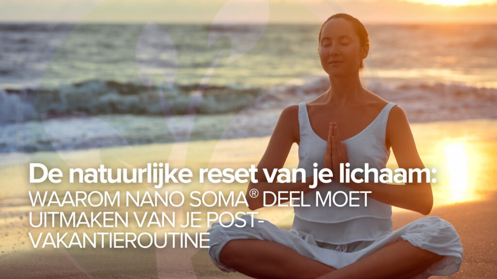 De natuurlijke reset van je lichaam: Waarom NANO SOMA® deel moet uitmaken van je post-vakantieroutine