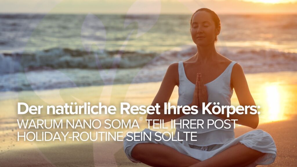 Der natürliche Reset Ihres Körpers: Warum NANO SOMA® Teil Ihrer Post-Holiday-Routine sein sollte