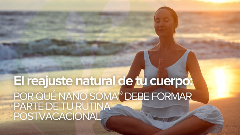 El reajuste natural de tu cuerpo: Por qué NANO SOMA® debe formar parte de tu rutina postvacacional El reajuste natural de tu cuerpo: Por qué NANO SOMA® debe formar parte de tu rutina postvacacional