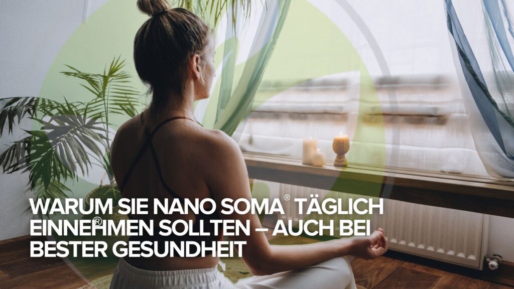 Warum Sie NANO SOMA® täglich einnehmen sollten – auch bei bester Gesundheit