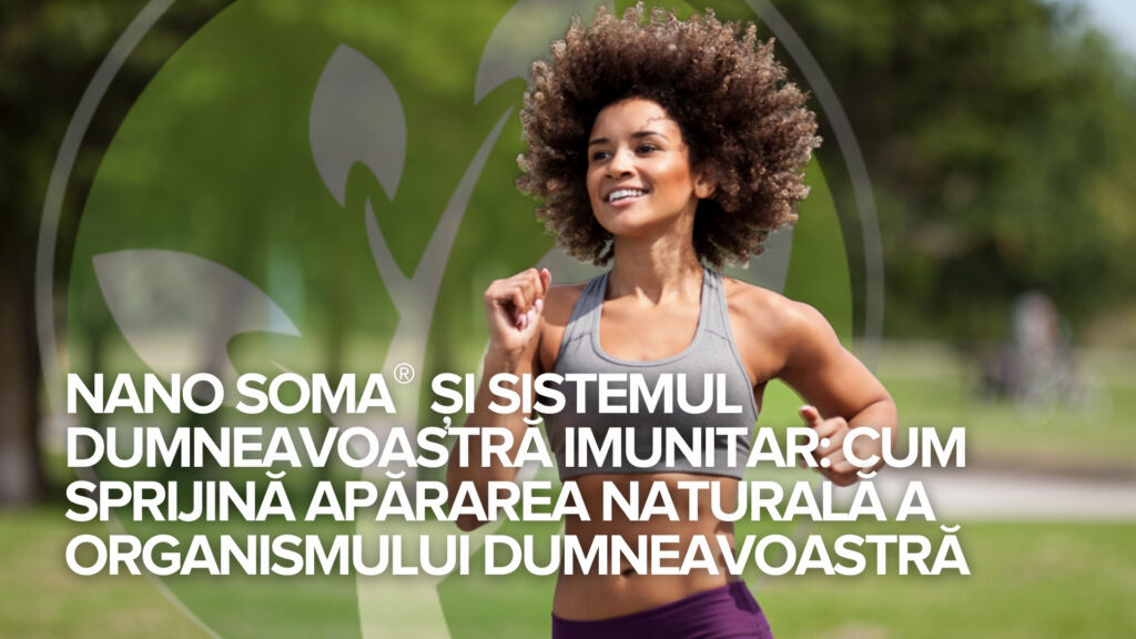 NANO SOMA® și sistemul dumneavoastră imunitar: Cum sprijină apărarea naturală a organismului dumneavoastră