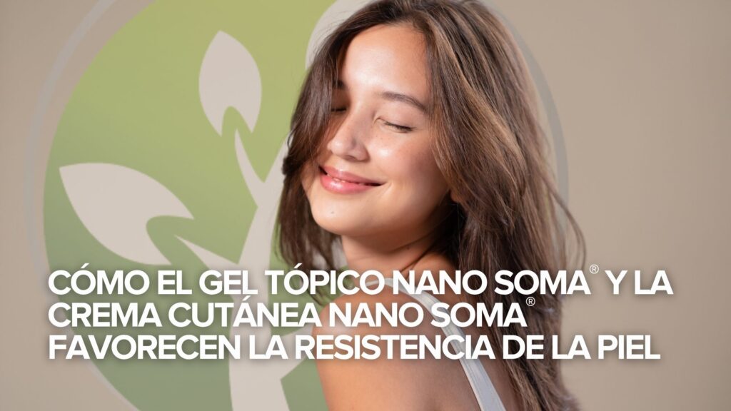 Cómo el Gel Tópico NANO SOMA® y la Crema Cutánea NANO SOMA® favorecen la resistencia de la piel Cómo el Gel Tópico NANO SOMA® y la Crema Cutánea NANO SOMA® favorecen la resistencia de la piel