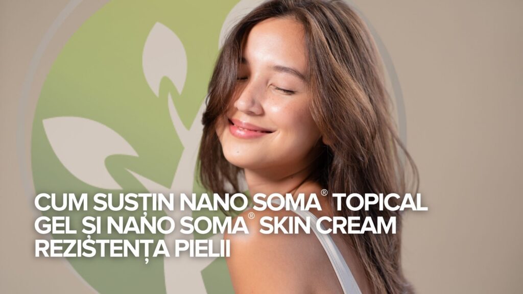 Cum susțin NANO SOMA® Topical Gel și NANO SOMA® Skin Cream rezistența pielii