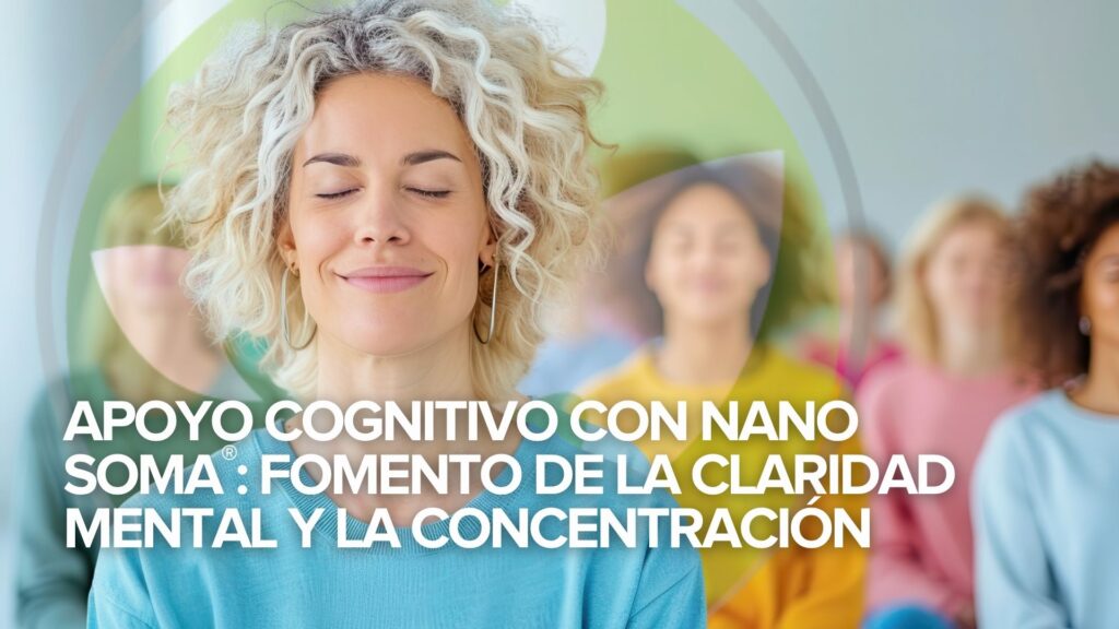 Apoyo Cognitivo con NANO SOMA®: Fomento de la claridad mental y la concentración Apoyo Cognitivo con NANO SOMA®: Fomento de la claridad mental y la concentración