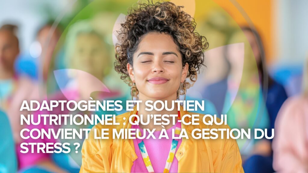 Adaptogènes et soutien nutritionnel : Qu’est-ce qui convient le mieux à la gestion du stress ? Adaptogènes et soutien nutritionnel : Qu’est-ce qui convient le mieux à la gestion du stress ?