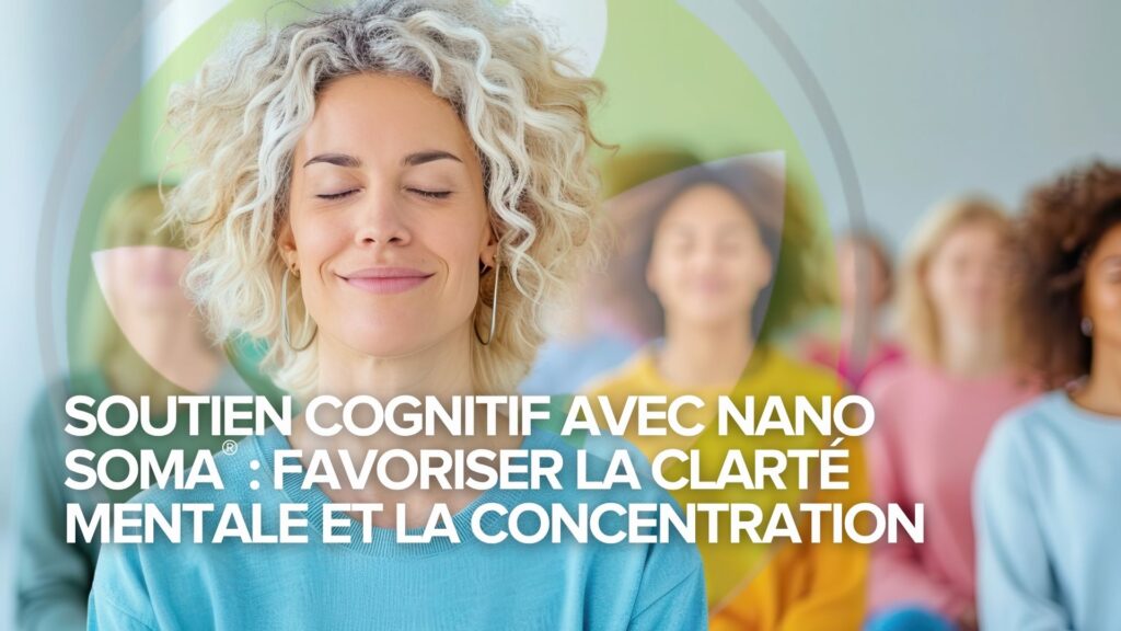 Soutien cognitif avec NANO SOMA® : Favoriser la clarté mentale et la concentration Soutien cognitif avec NANO SOMA® : Favoriser la clarté mentale et la concentration