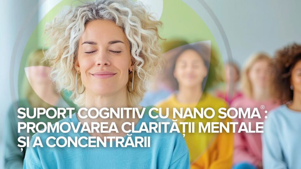 Suport cognitiv cu NANO SOMA®: Promovarea clarității mentale și a concentrării