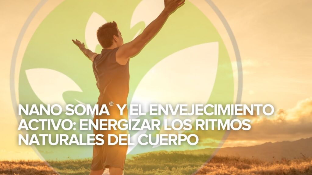 NANO SOMA® y el Envejecimiento Activo: Energizar los ritmos naturales del cuerpo