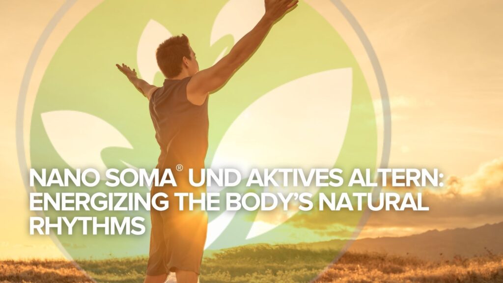 NANO SOMA® und aktives Altern: Energizing the Body’s Natural Rhythms NANO SOMA® und aktives Altern: Energizing the Body’s Natural Rhythms