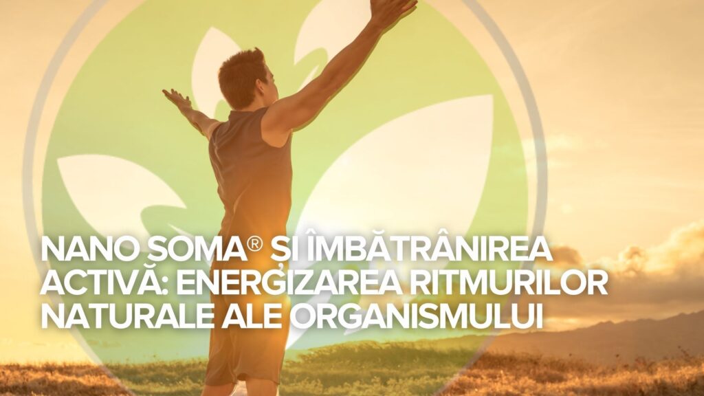 NANO SOMA® și îmbătrânirea activă: Energizarea ritmurilor naturale ale organismului