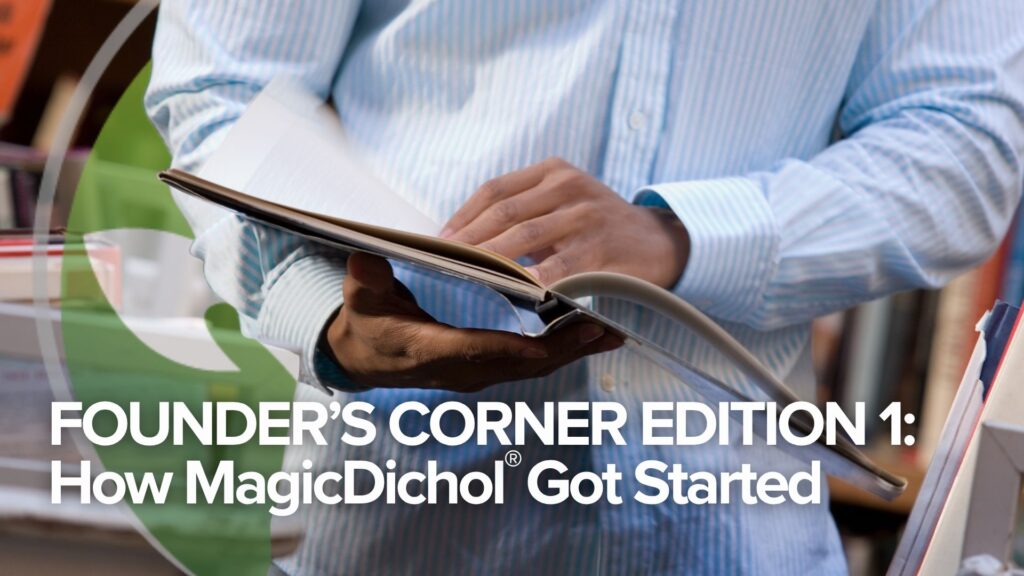 Founder’s Corner Edition 1: How MagicDichol® Got Started