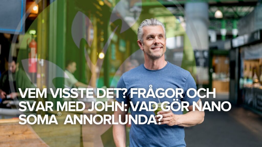 Vem visste det? Frågor och svar med John: Vad gör NANO SOMA® annorlunda? Vem visste det? Frågor och svar med John: Vad gör NANO SOMA® annorlunda?
