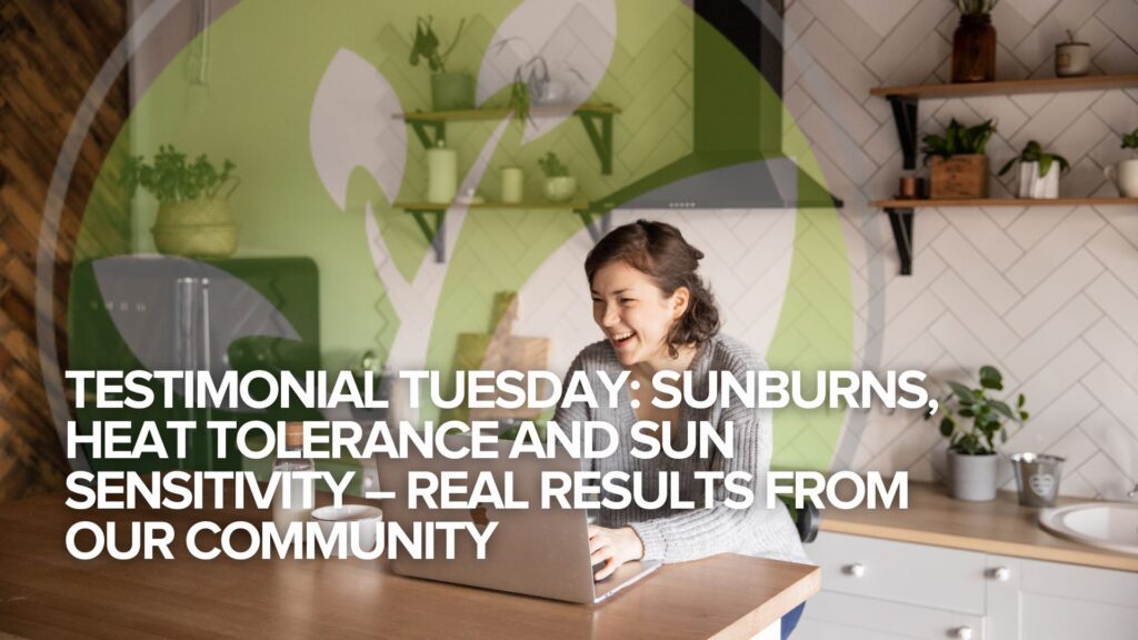 Testimonial Tuesday: Sunburns, Heat Tolerance and Sun Sensitivity – Real Results from our Community Testimonial Tuesday: Sunburns, Heat Tolerance and Sun Sensitivity – Real Results from our Community