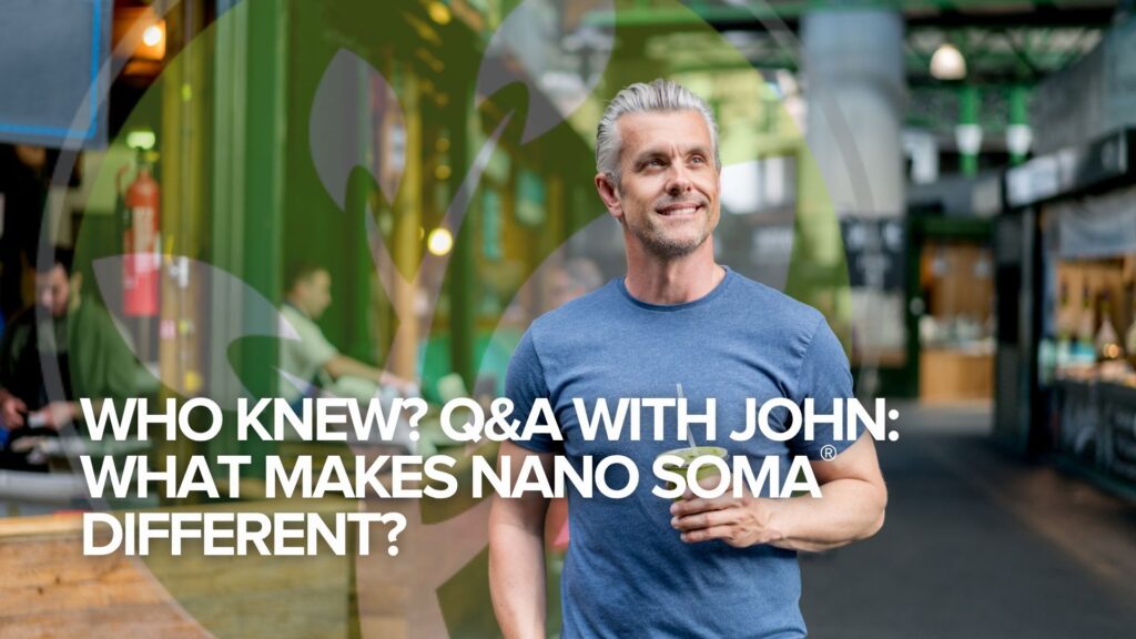 Who Knew? Q&A with John: What Makes NANO SOMA® Different?