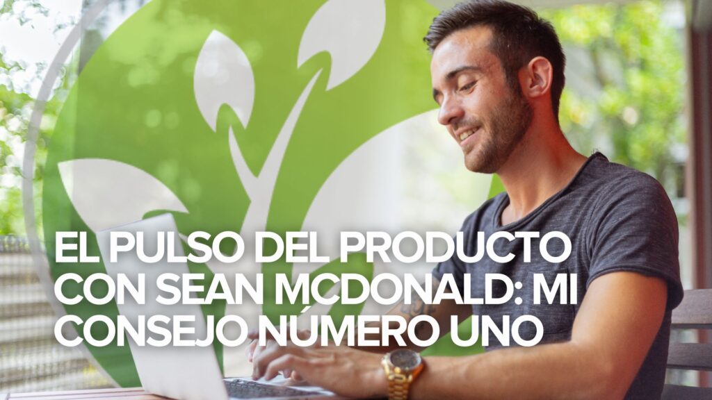 El Pulso del Producto con Sean McDonald: Mi consejo número uno El Pulso del Producto con Sean McDonald: Mi consejo número uno