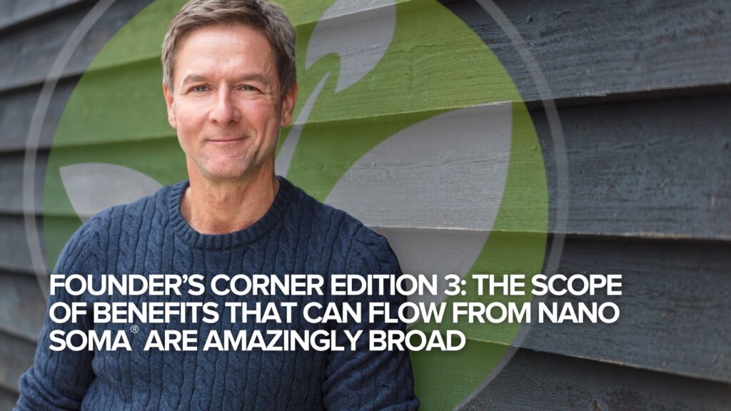 Founder’s Corner Edition 3: Omfattningen av de fördelar som NANO SOMA® kan ge är otroligt bred Founder’s Corner Edition 3: Omfattningen av de fördelar som NANO SOMA® kan ge är otroligt bred