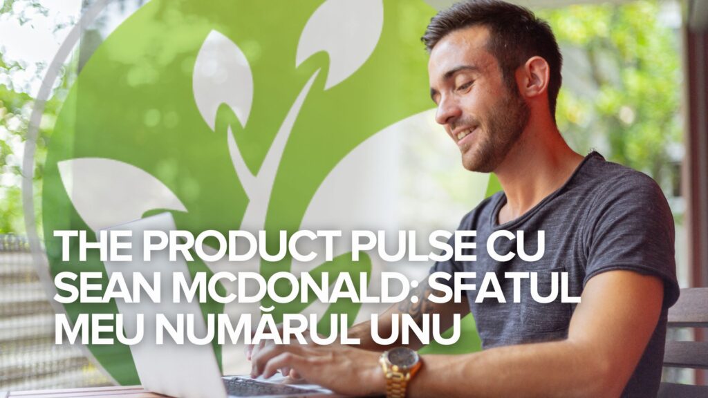 The Product Pulse cu Sean McDonald: Sfatul meu numărul unu