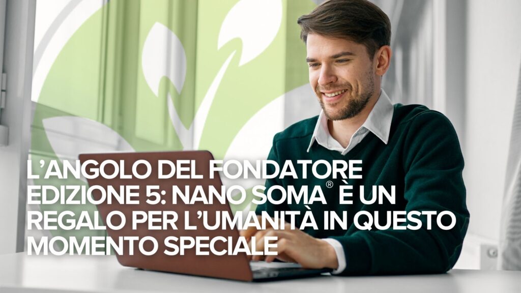 L’Angolo del Fondatore Edizione 5: NANO SOMA® è un regalo per l’umanità in questo momento speciale L’Angolo del Fondatore Edizione 5: NANO SOMA® è un regalo per l’umanità in questo momento speciale