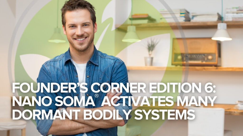 Angolo del fondatore edizione 6: NANO SOMA® attiva molti sistemi corporei dormienti Angolo del fondatore edizione 6: NANO SOMA® attiva molti sistemi corporei dormienti