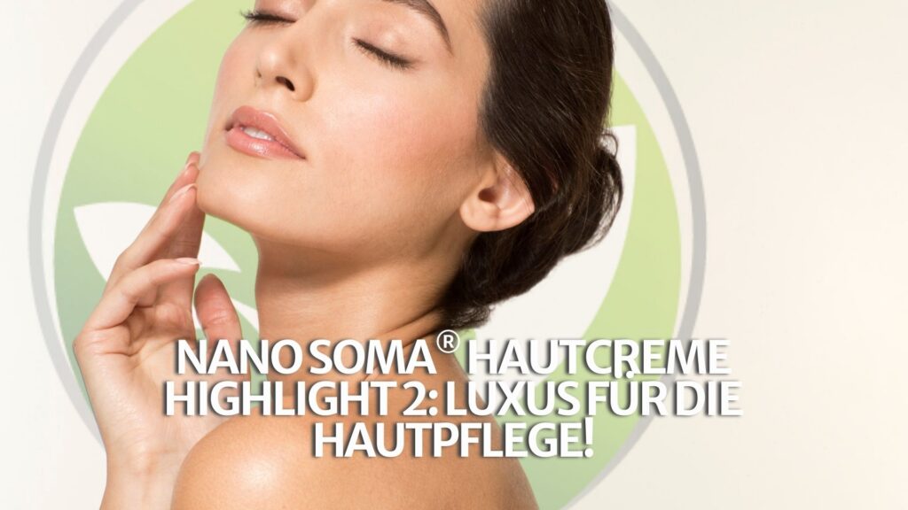 NANO SOMA® Hautcreme Highlight 2: Luxus für die Hautpflege! NANO SOMA® Hautcreme Highlight 2: Luxus für die Hautpflege!