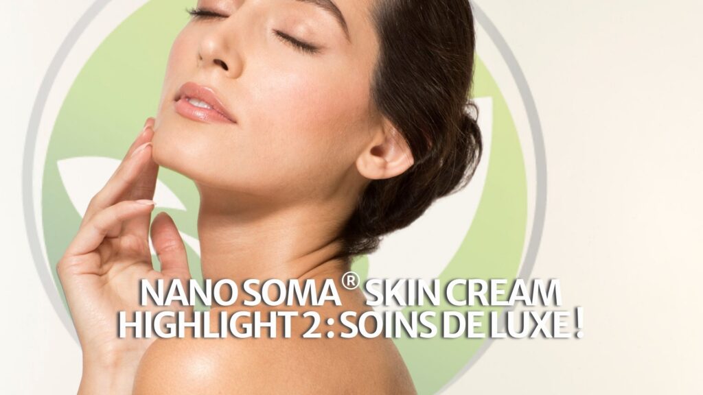 NANO SOMA® Skin Cream Highlight 2 : Soins de luxe ! NANO SOMA® Skin Cream Highlight 2 : Soins de luxe !