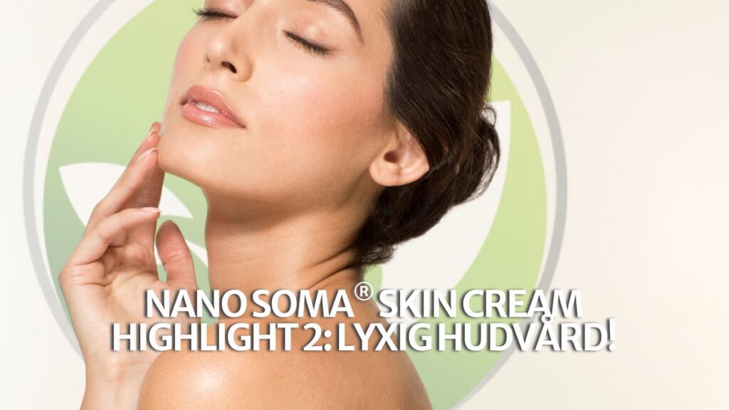 NANO SOMA® Skin Cream Highlight 2: Lyxig hudvård! NANO SOMA® Skin Cream Highlight 2: Lyxig hudvård!