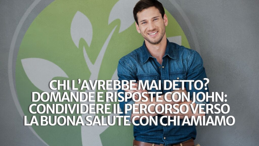 Chi l’avrebbe mai detto? Domande e risposte con John: condividere il percorso verso la buona salute con chi amiamo