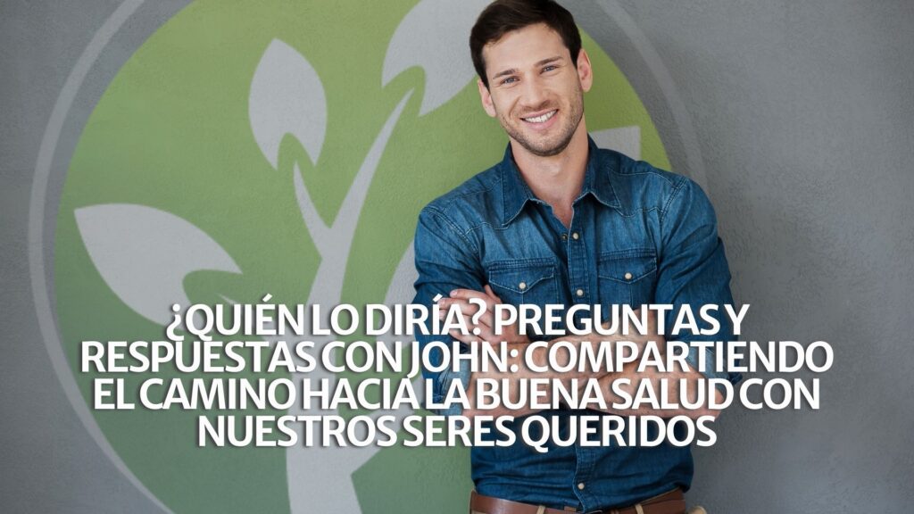 ¿Quién lo diría? Preguntas y respuestas con John: Compartiendo el camino hacia la buena salud con nuestros seres queridos ¿Quién lo diría? Preguntas y respuestas con John: Compartiendo el camino hacia la buena salud con nuestros seres queridos