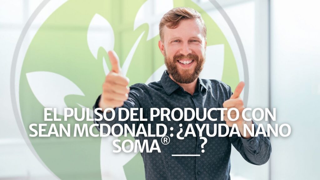 El Pulso del Producto con Sean McDonald: ¿Ayuda NANO SOMA® con __? El Pulso del Producto con Sean McDonald: ¿Ayuda NANO SOMA® con __?