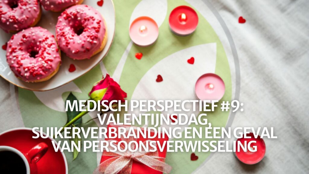 Medisch Perspectief #9: Valentijnsdag, suikerverbranding en een geval van persoonsverwisseling Medisch Perspectief #9: Valentijnsdag, suikerverbranding en een geval van persoonsverwisseling