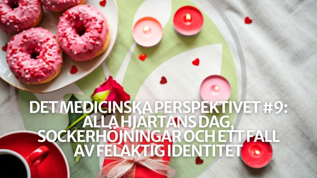 Det medicinska perspektivet #9: Alla hjärtans dag, sockerhöjningar och ett fall av felaktig identitet Det medicinska perspektivet #9: Alla hjärtans dag, sockerhöjningar och ett fall av felaktig identitet