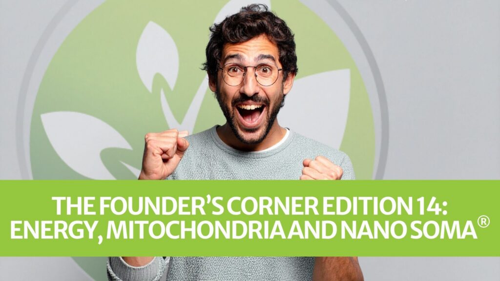 The Founder’s Corner Edition 14: Energy, mitochondria and NANO SOMA® The Founder’s Corner Edition 14: Energy, mitochondria and NANO SOMA®